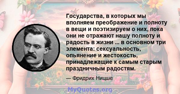 Государства, в которых мы вполняем преображение и полноту в вещи и поэтизируем о них, пока они не отражают нашу полноту и радость в жизни ... в основном три элемента: сексуальность, опьянение и жестокость, принадлежащие 