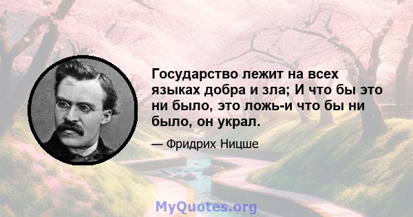 Государство лежит на всех языках добра и зла; И что бы это ни было, это ложь-и что бы ни было, он украл.