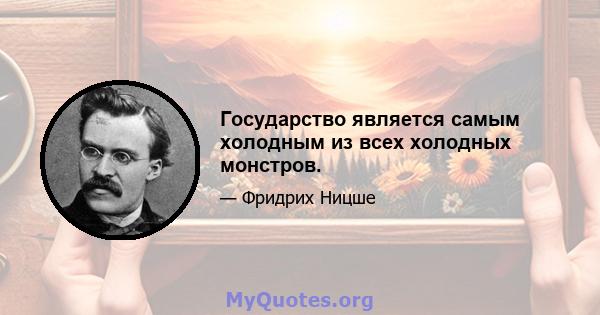 Государство является самым холодным из всех холодных монстров.