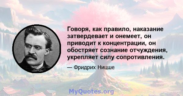 Говоря, как правило, наказание затвердевает и онемеет, он приводит к концентрации, он обостряет сознание отчуждения, укрепляет силу сопротивления.