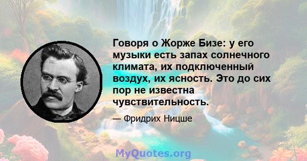 Говоря о Жорже Бизе: у его музыки есть запах солнечного климата, их подключенный воздух, их ясность. Это до сих пор не известна чувствительность.