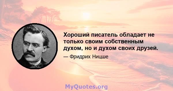 Хороший писатель обладает не только своим собственным духом, но и духом своих друзей.