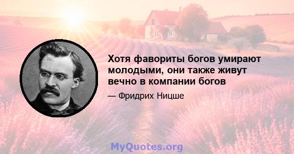 Хотя фавориты богов умирают молодыми, они также живут вечно в компании богов