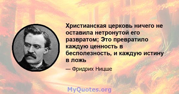 Христианская церковь ничего не оставила нетронутой его развратом; Это превратило каждую ценность в бесполезность, и каждую истину в ложь