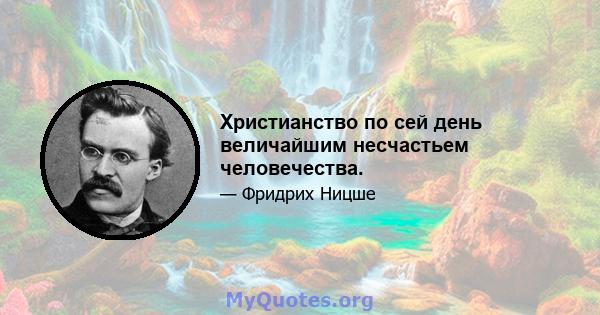 Христианство по сей день величайшим несчастьем человечества.