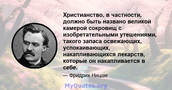 Христианство, в частности, должно быть названо великой камерой сокровищ с изобретательными утешениями, такого запаса освежающих, успокаивающих, накапливающихся лекарств, которые он накапливается в себе.