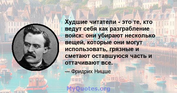 Худшие читатели - это те, кто ведут себя как разграбление войск: они убирают несколько вещей, которые они могут использовать, грязные и сметают оставшуюся часть и оттачивают все.