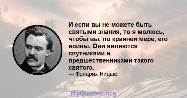 И если вы не можете быть святыми знания, то я молюсь, чтобы вы, по крайней мере, его воины. Они являются спутниками и предшественниками такого святого.