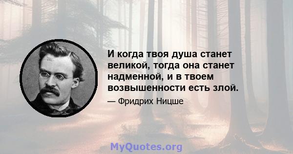 И когда твоя душа станет великой, тогда она станет надменной, и в твоем возвышенности есть злой.