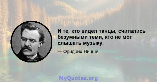 И те, кто видел танцы, считались безумными теми, кто не мог слышать музыку.