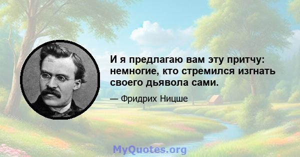 И я предлагаю вам эту притчу: немногие, кто стремился изгнать своего дьявола сами.