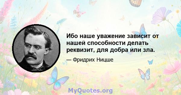 Ибо наше уважение зависит от нашей способности делать реквизит, для добра или зла.