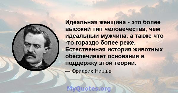 Идеальная женщина - это более высокий тип человечества, чем идеальный мужчина, а также что -то гораздо более реже. Естественная история животных обеспечивает основания в поддержку этой теории.