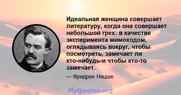 Идеальная женщина совершает литературу, когда она совершает небольшой грех: в качестве эксперимента мимоходом, оглядываясь вокруг, чтобы посмотреть, замечает ли кто-нибудь-и чтобы кто-то замечает.