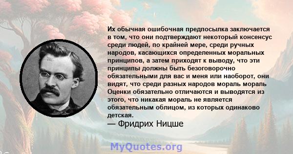 Их обычная ошибочная предпосылка заключается в том, что они подтверждают некоторый консенсус среди людей, по крайней мере, среди ручных народов, касающихся определенных моральных принципов, а затем приходят к выводу,