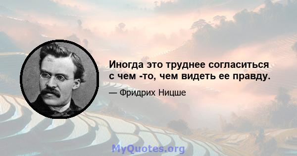 Иногда это труднее согласиться с чем -то, чем видеть ее правду.