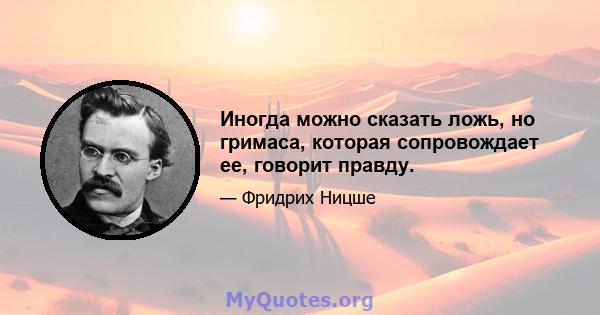 Иногда можно сказать ложь, но гримаса, которая сопровождает ее, говорит правду.