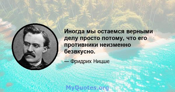 Иногда мы остаемся верными делу просто потому, что его противники неизменно безвкусно.