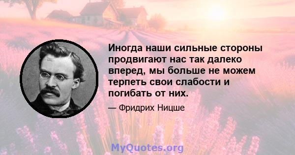 Иногда наши сильные стороны продвигают нас так далеко вперед, мы больше не можем терпеть свои слабости и погибать от них.