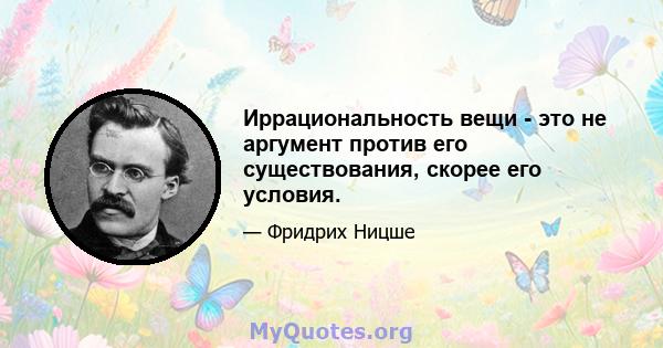 Иррациональность вещи - это не аргумент против его существования, скорее его условия.