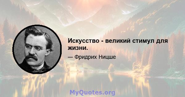 Искусство - великий стимул для жизни.