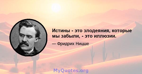 Истины - это злодеяния, которые мы забыли, - это иллюзии.