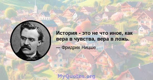 История - это не что иное, как вера в чувства, вера в ложь.