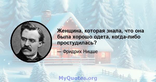 Женщина, которая знала, что она была хорошо одета, когда-либо простудилась?