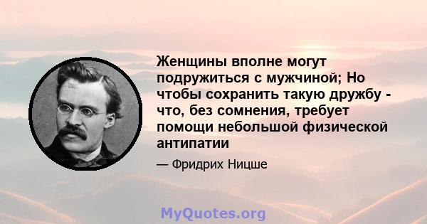 Женщины вполне могут подружиться с мужчиной; Но чтобы сохранить такую ​​дружбу - что, без сомнения, требует помощи небольшой физической антипатии