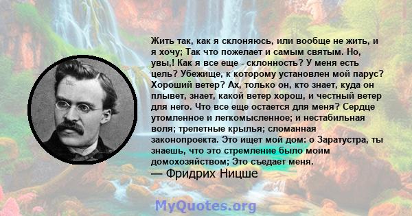 Жить так, как я склоняюсь, или вообще не жить, и я хочу; Так что пожелает и самым святым. Но, увы,! Как я все еще - склонность? У меня есть цель? Убежище, к которому установлен мой парус? Хороший ветер? Ах, только он,