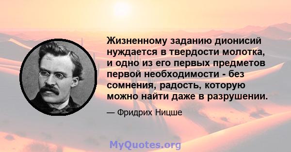 Жизненному заданию дионисий нуждается в твердости молотка, и одно из его первых предметов первой необходимости - без сомнения, радость, которую можно найти даже в разрушении.