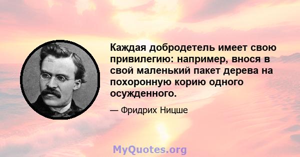 Каждая добродетель имеет свою привилегию: например, внося в свой маленький пакет дерева на похоронную корию одного осужденного.