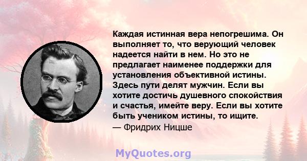 Каждая истинная вера непогрешима. Он выполняет то, что верующий человек надеется найти в нем. Но это не предлагает наименее поддержки для установления объективной истины. Здесь пути делят мужчин. Если вы хотите достичь