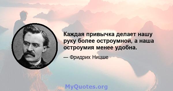 Каждая привычка делает нашу руку более остроумной, а наша остроумия менее удобна.