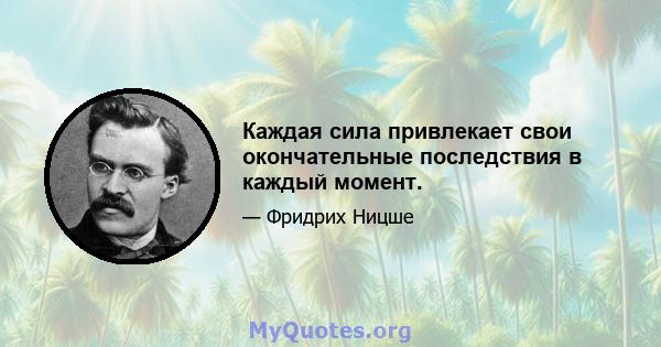 Каждая сила привлекает свои окончательные последствия в каждый момент.