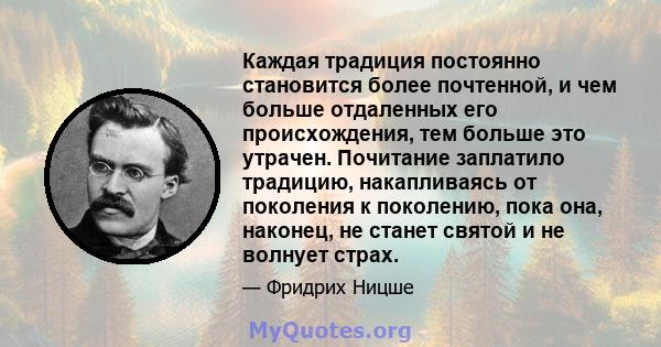 Каждая традиция постоянно становится более почтенной, и чем больше отдаленных его происхождения, тем больше это утрачен. Почитание заплатило традицию, накапливаясь от поколения к поколению, пока она, наконец, не станет