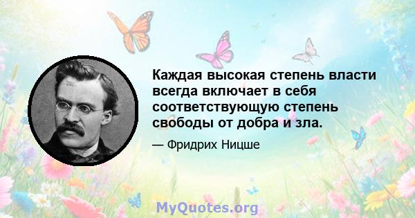 Каждая высокая степень власти всегда включает в себя соответствующую степень свободы от добра и зла.