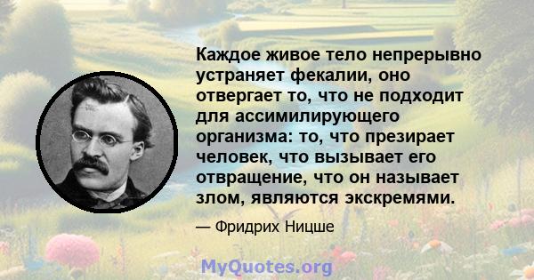 Каждое живое тело непрерывно устраняет фекалии, оно отвергает то, что не подходит для ассимилирующего организма: то, что презирает человек, что вызывает его отвращение, что он называет злом, являются экскремями.