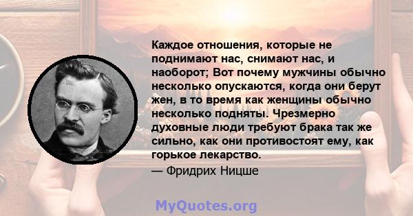 Каждое отношения, которые не поднимают нас, снимают нас, и наоборот; Вот почему мужчины обычно несколько опускаются, когда они берут жен, в то время как женщины обычно несколько подняты. Чрезмерно духовные люди требуют