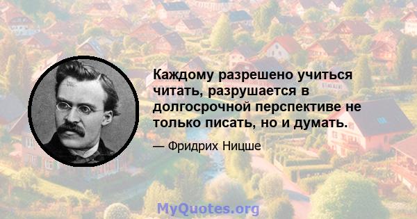 Каждому разрешено учиться читать, разрушается в долгосрочной перспективе не только писать, но и думать.