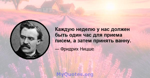 Каждую неделю у нас должен быть один час для приема писем, а затем принять ванну.