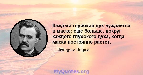 Каждый глубокий дух нуждается в маске: еще больше, вокруг каждого глубокого духа, когда маска постоянно растет.