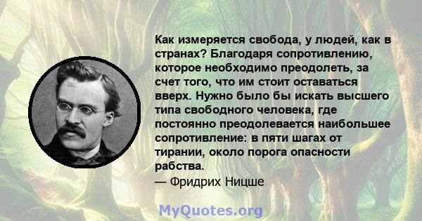 Как измеряется свобода, у людей, как в странах? Благодаря сопротивлению, которое необходимо преодолеть, за счет того, что им стоит оставаться вверх. Нужно было бы искать высшего типа свободного человека, где постоянно