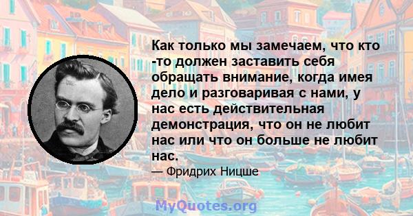 Как только мы замечаем, что кто -то должен заставить себя обращать внимание, когда имея дело и разговаривая с нами, у нас есть действительная демонстрация, что он не любит нас или что он больше не любит нас.