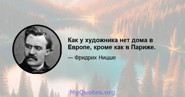 Как у художника нет дома в Европе, кроме как в Париже.