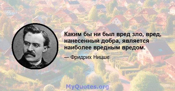 Каким бы ни был вред зло, вред, нанесенный добра, является наиболее вредным вредом.