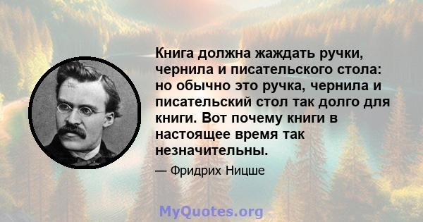 Книга должна жаждать ручки, чернила и писательского стола: но обычно это ручка, чернила и писательский стол так долго для книги. Вот почему книги в настоящее время так незначительны.