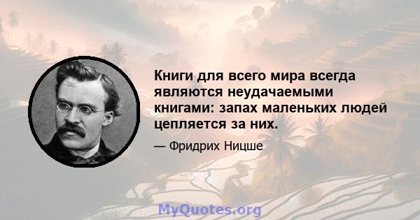 Книги для всего мира всегда являются неудачаемыми книгами: запах маленьких людей цепляется за них.