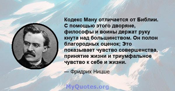 Кодекс Ману отличается от Библии. С помощью этого дворяне, философы и воины держат руку кнута над большинством. Он полон благородных оценок; Это показывает чувство совершенства, принятие жизни и триумфальное чувство к