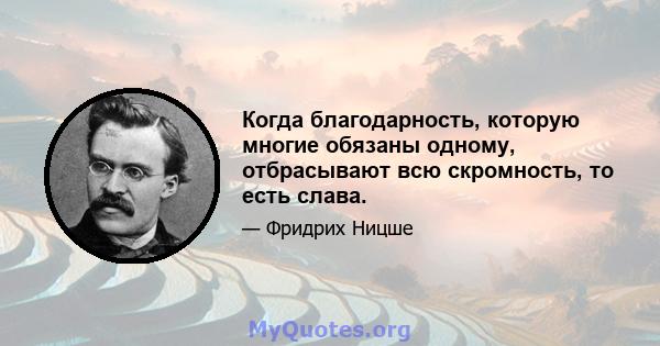 Когда благодарность, которую многие обязаны одному, отбрасывают всю скромность, то есть слава.